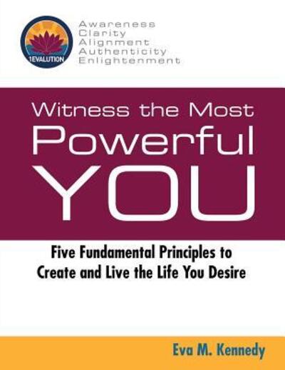 Cover for Eva M Kennedy · Witness the Most Powerful YOU : Five Fundamental Principles to Create and Live the Life You Desire (Paperback Book) (2017)