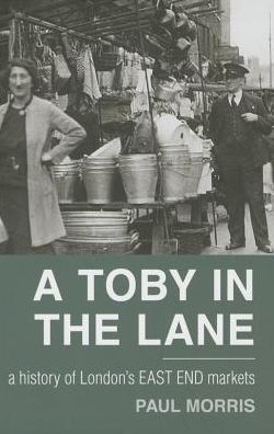 Cover for Paul Morris · A Toby in the Lane: A History of London's East End Markets (Paperback Book) (2014)