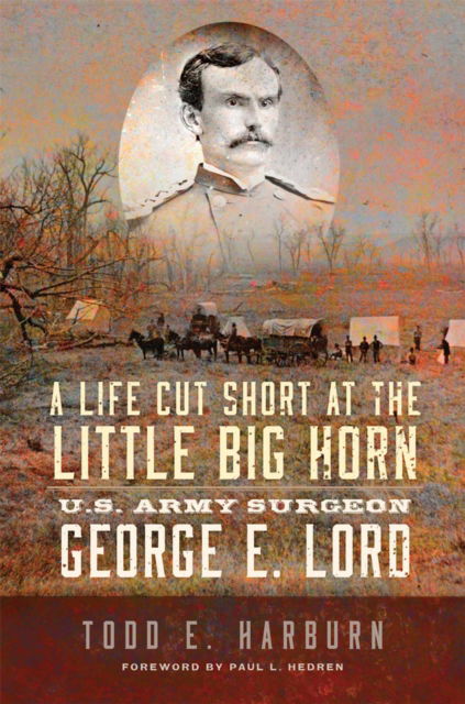 Cover for Todd E. Harburn · A Life Cut Short at the Little Big Horn: U.S. Army Surgeon George E. Lord (Paperback Book) (2024)