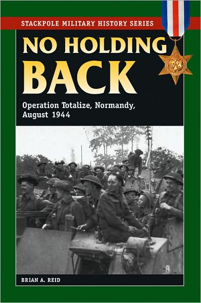 No Holding Back: Operation Totalize, Normandy, August 1944 - Stackpole Military History Series - Brian A. Reid - Books - Stackpole Books - 9780811705844 - June 15, 2009