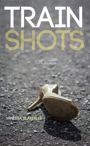 Cover for Vanessa Blakeslee · Train Shots: Stories (Paperback Book) (2014)