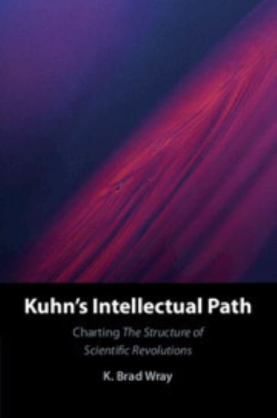 Cover for Wray, K. Brad (Aarhus Universitet, Denmark) · Kuhn's Intellectual Path: Charting The Structure of Scientific Revolutions (Pocketbok) (2023)