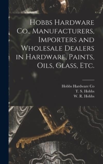 Cover for Hobbs Hardware Co · Hobbs Hardware Co., Manufacturers, Importers and Wholesale Dealers in Hardware, Paints, Oils, Glass, Etc. [microform] (Gebundenes Buch) (2021)