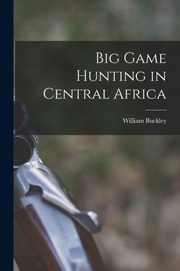 Cover for William Buckley · Big Game Hunting in Central Africa (Pocketbok) (2021)