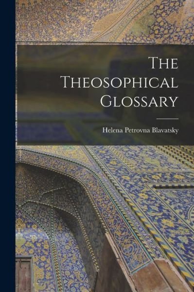Theosophical Glossary - Helena Petrovna Blavatsky - Bøger - Creative Media Partners, LLC - 9781015520844 - 26. oktober 2022