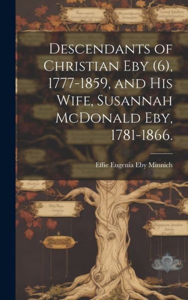Cover for Effie Eugenia Eby 1893- Minnich · Descendants of Christian Eby (6), 1777-1859, and His Wife, Susannah Mcdonald Eby, 1781-1866 (Buch) (2023)