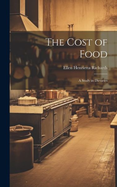 Cover for Ellen Henrietta Richards · The Cost of Food: A Study in Dietaries (Hardcover Book) (2023)