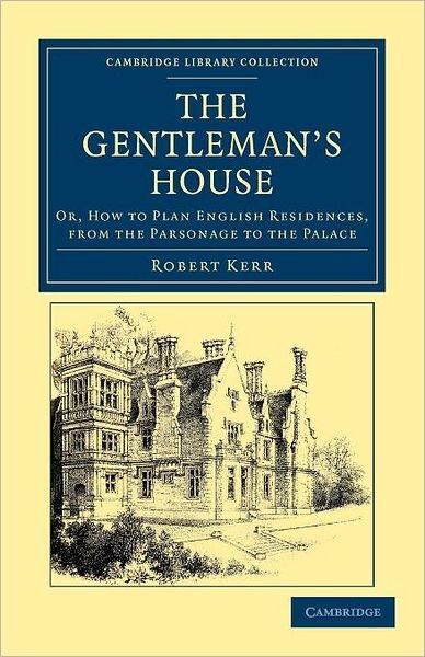 Cover for Robert Kerr · The Gentleman's House: Or, How to Plan English Residences, from the Parsonage to the Palace - Cambridge Library Collection - British and Irish History, 19th Century (Paperback Book) (2012)