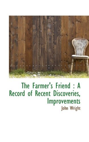 Cover for John Wright · The Farmer's Friend: a Record of Recent Discoveries, Improvements (Paperback Book) (2009)