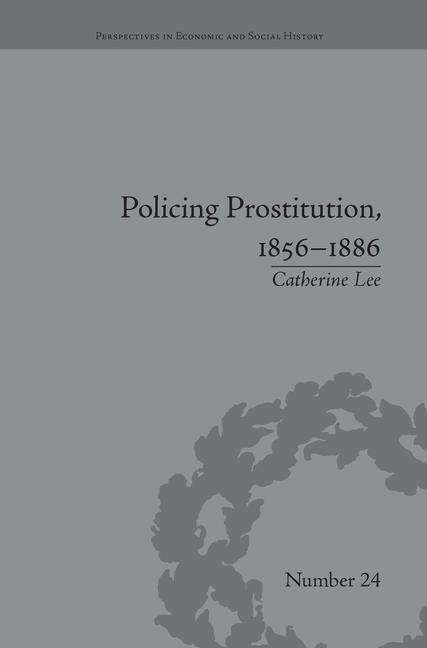 Cover for Catherine Lee · Policing Prostitution, 1856–1886: Deviance, Surveillance and Morality - Perspectives in Economic and Social History (Taschenbuch) (2016)