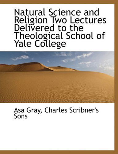 Natural Science and Religion Two Lectures Delivered to the Theological School of Yale College - Asa Gray - Books - BiblioLife - 9781140484844 - April 6, 2010