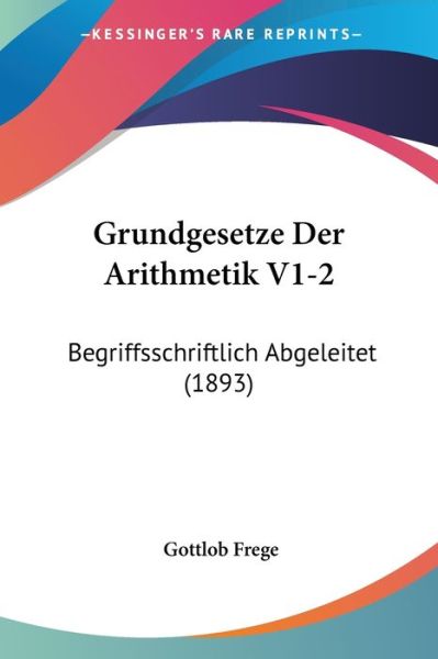 Grundgesetze Der Arithmetik V1-2 - Gottlob Frege - Books - Kessinger Publishing - 9781161191844 - April 18, 2010