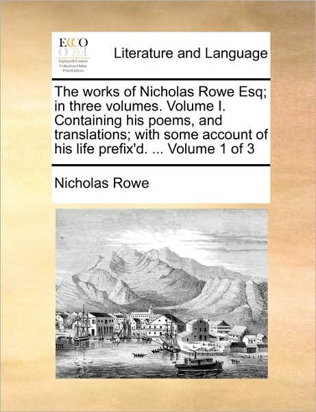 Cover for Nicholas Rowe · The Works of Nicholas Rowe Esq; in Three Volumes. Volume I. Containing His Poems, and Translations; with Some Account of His Life Prefix'd. ... Volume 1 O (Pocketbok) (2010)