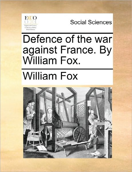 Defence of the War Against France. by William Fox. - William Fox - Książki - Gale Ecco, Print Editions - 9781170816844 - 10 czerwca 2010