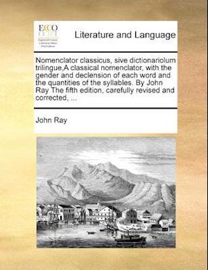 Nomenclator Classicus, Sive Dictionariolum Trilingue, a Classical Nomenclator, with the Gender and Declension of Each Word and the Quantities of the S - John Ray - Livres - Gale Ecco, Print Editions - 9781171020844 - 16 juin 2010