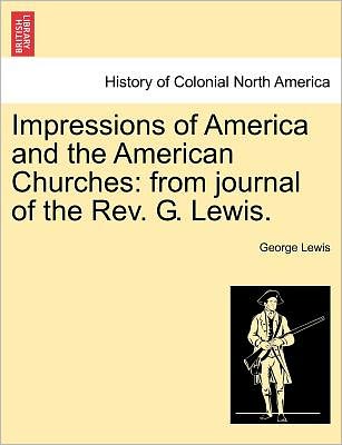 Cover for George Lewis · Impressions of America and the American Churches: from Journal of the Rev. G. Lewis. (Paperback Book) (2011)