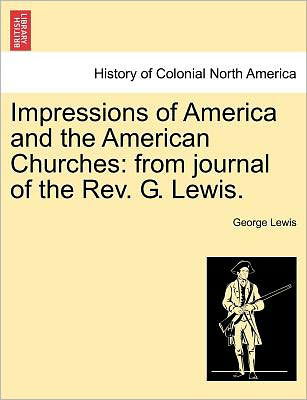 Cover for George Lewis · Impressions of America and the American Churches: from Journal of the Rev. G. Lewis. (Pocketbok) (2011)