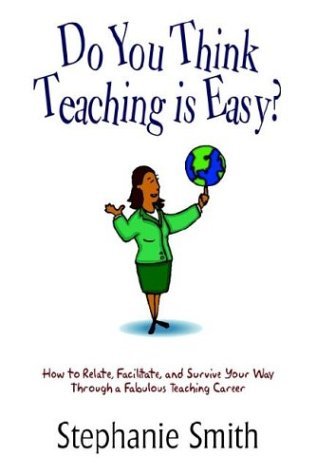 Do You Think Teaching is Easy?: How to Relate, Facilitate, and Survive Your Way Through a Fabulous Teaching Career - Stephanie Smith - Books - 1st Book Library - 9781410738844 - May 9, 2003