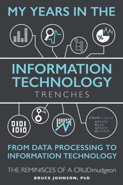 Cover for Ph D Bruce Johnson · My Years in the Information Technology Trenches, from Data Processing to Information Technology: the Reminisces of a Crudmudgeon (Taschenbuch) (2015)