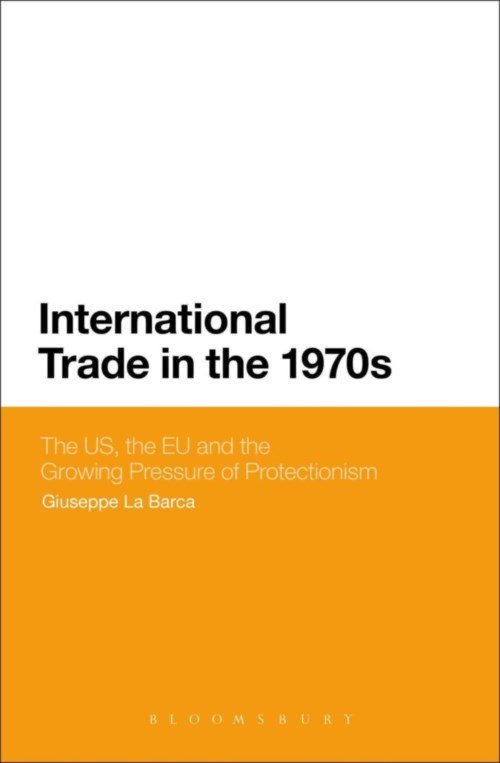 Cover for La Barca, Giuseppe  (University of Swansea, UK) · International Trade in the 1970s: The US, the EC and the Growing Pressure of Protectionism (Hardcover Book) (2013)