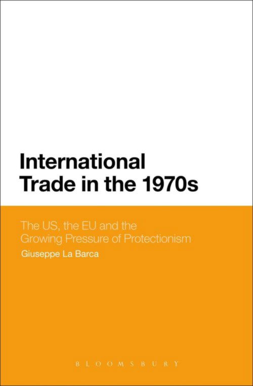 Cover for La Barca, Giuseppe  (University of Swansea, UK) · International Trade in the 1970s: The US, the EC and the Growing Pressure of Protectionism (Hardcover Book) (2013)