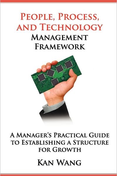 Cover for Kan Wang · People, Process, and Technology Management Framework: a Manager's Practical Guide to Establishing a Structure for Growth (Paperback Book) (2011)