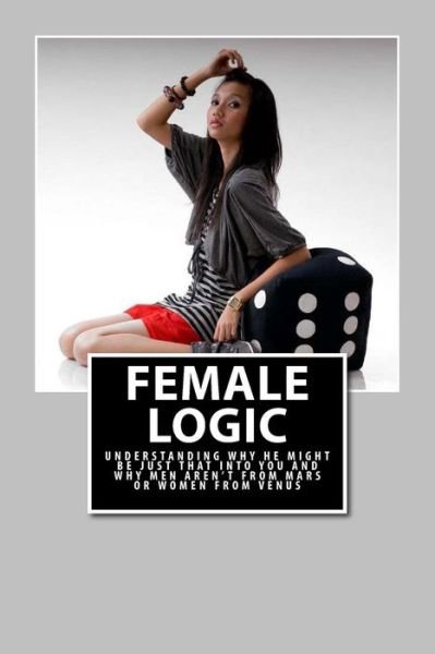 Cover for Daniel Marques · Female Logic: Understanding Why He Might Be Just That into You and Why men Aren't from Mars or Women from Venus (Paperback Bog) (2013)