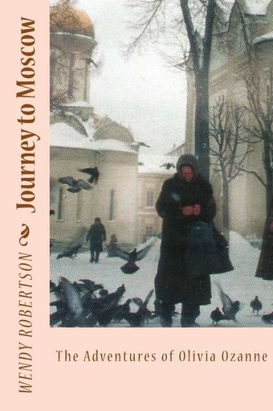 Journey to Moscow: the Adventures of Olivia Ozanne - Wendy Robertson - Bøger - Createspace - 9781495243844 - 17. januar 2014