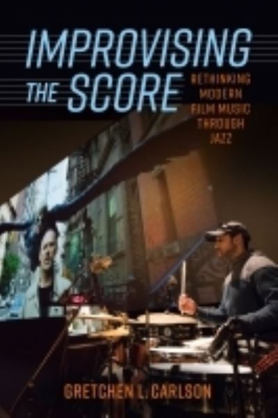 Cover for Gretchen L. Carlson · Improvising the Score: Rethinking Modern Film Music Through Jazz (Paperback Book) (2022)