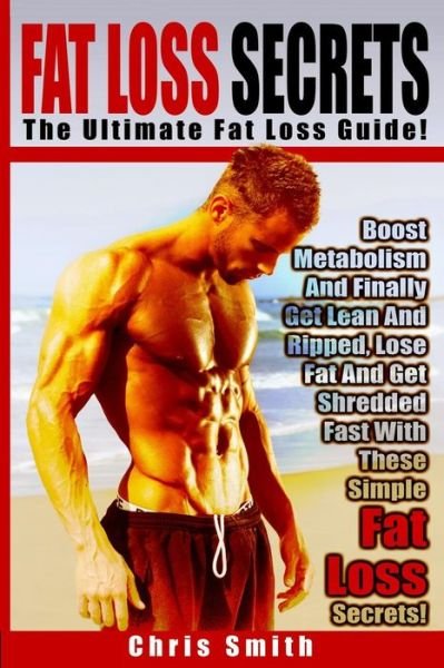 Cover for Chris Smith · Fat Loss Secrets - Chris Smith: the Ultimate Fat Loss Guide: Boost Metabolism and Finally Get Lean and Ripped, Lose Fat and Get Shredded Fast with the (Paperback Book) (2015)