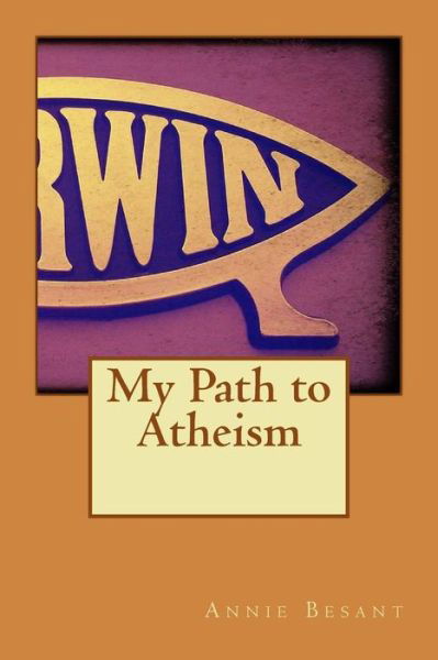 My Path to Atheism - Annie Besant - Bøker - Createspace - 9781514650844 - 23. juni 2015