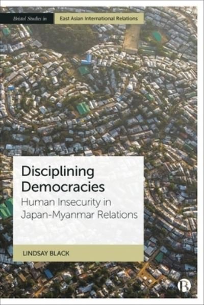 Cover for Black, Lindsay (Leiden University) · Disciplining Democracies: Human Insecurity in Japan-Myanmar Relations - Bristol Studies in East Asian International Relations (Hardcover bog) (2023)