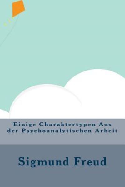 Einige Charaktertypen Aus der Psychoanalytischen Arbeit - Sigmund Freud - Books - Createspace Independent Publishing Platf - 9781533684844 - June 10, 2016