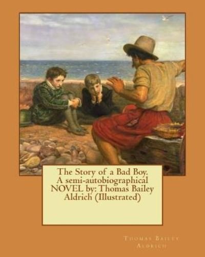 The Story of a Bad Boy. a Semi-Autobiographical Novel by - Thomas Bailey Aldrich - Livros - Createspace Independent Publishing Platf - 9781539314844 - 3 de outubro de 2016