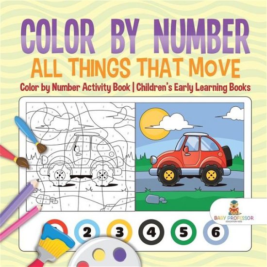 Cover for Baby Professor · Color by Number: All Things That Move - Color by Number Activity Book | Children's Early Learning Books (Paperback Book) (2018)