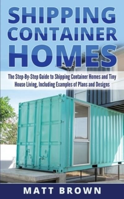 Shipping Container Homes - Matt Brown - Kirjat - Createspace Independent Publishing Platf - 9781545056844 - torstai 30. maaliskuuta 2017
