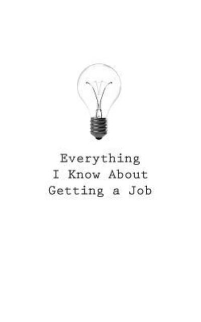 Everything I Know about Getting a Job - O - Livres - Createspace Independent Publishing Platf - 9781545465844 - 25 avril 2017