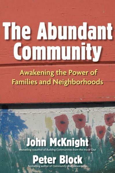 The Abundant Community: Awakening the Power of Families and Neighborhoods: Awakening the Power of Families and Neighborhoods - Peter Block - Books - Berrett-Koehler - 9781605095844 - June 1, 2010