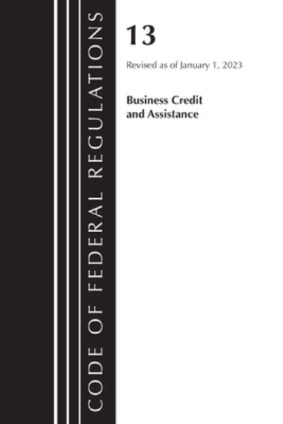 Cover for Office Of The Federal Register (U.S.) · Code of Federal Regulations, Title 13 Business Credit and Assistance, Revised as of January 1, 2023 - Code of Federal Regulations, Title 13 Business Credit and Assistance (Paperback Book) (2024)