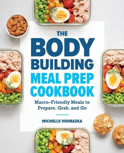 The Bodybuilding Meal Prep Cookbook: Macro-Friendly Meals to Prepare, Grab, and Go - Michelle Vodrazka - Books - Callisto Publishing - 9781641523844 - May 21, 2019