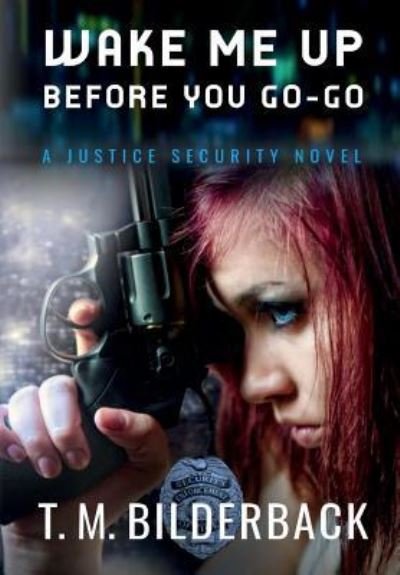 Cover for T M Bilderback · Wake Me Up Before You Go-Go - A Justice Security Novel (Hardcover Book) (2013)