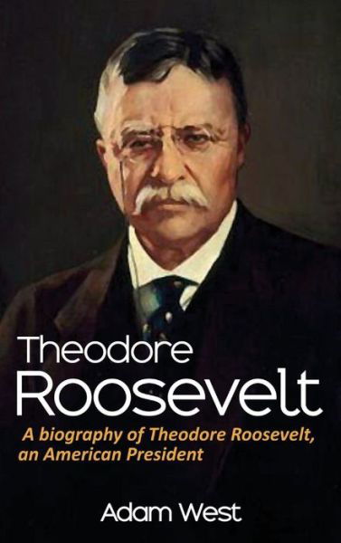 Cover for Adam West · Theodore Roosevelt: A biography of Theodore Roosevelt, an American President (Hardcover Book) (2020)