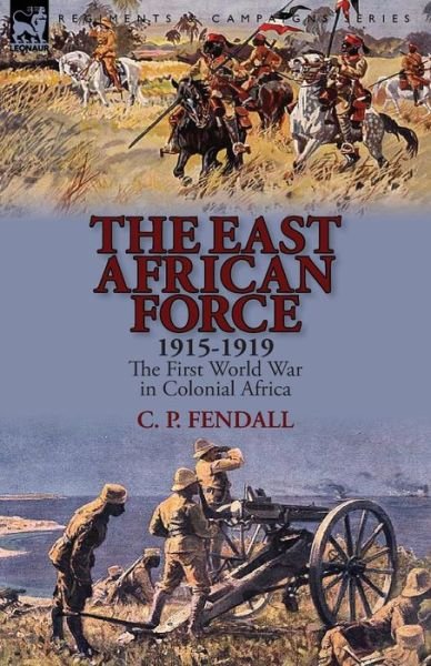 Cover for C P Fendall · The East African Force 1915-1919: The First World War in Colonial Africa (Pocketbok) (2014)