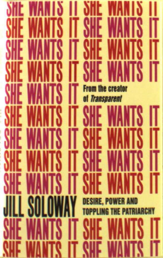 Cover for Jill Soloway · She Wants It: Desire, Power, and Toppling the Patriarchy (Hardcover Book) (2018)