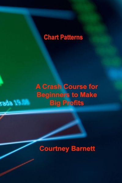 Chart Patterns : A Crash Course for Beginners to Make Big Profits Fast - Courtney Barnett - Libros - Courtney Barnett - 9781803037844 - 16 de mayo de 2022