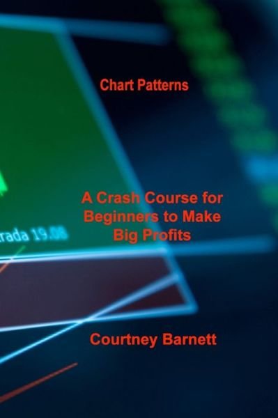Chart Patterns : A Crash Course for Beginners to Make Big Profits Fast - Courtney Barnett - Bücher - Courtney Barnett - 9781803037844 - 16. Mai 2022