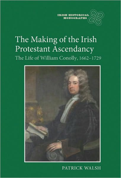 Cover for Patrick Walsh · The Making of the Irish Protestant Ascendancy - The Life of William Conolly, 1662-1729 (Hardcover Book) (2010)