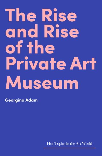 Cover for Georgina Adam · The Rise and Rise of the Private Art Museum - Hot Topics in the Art World (Hardcover bog) (2021)