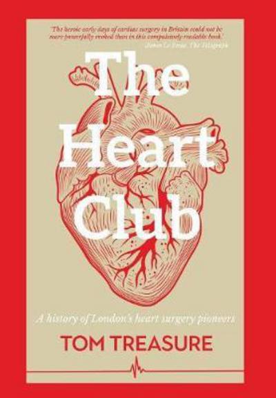 Cover for Treasure, Tom (Guy's &amp; St Thomas' Hospital London UK) · The Heart Club: A History of London's Heart Surgery Pioneers (Hardcover Book) (2017)