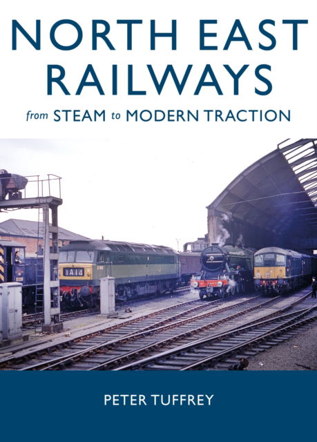 Cover for Peter Tuffrey · North East Railways: From Steam to Modern Traction (Hardcover Book) (2025)